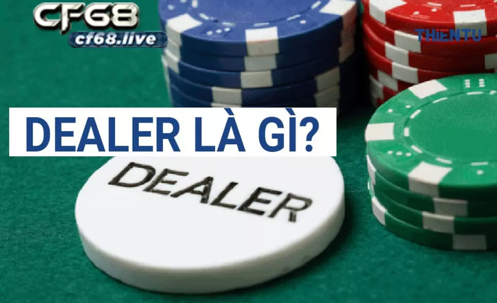 Dealer là gì? Vén màn bí mật về Dealer cf68 không phải ai cũng biết Tầm quan trong của Dealer là gì